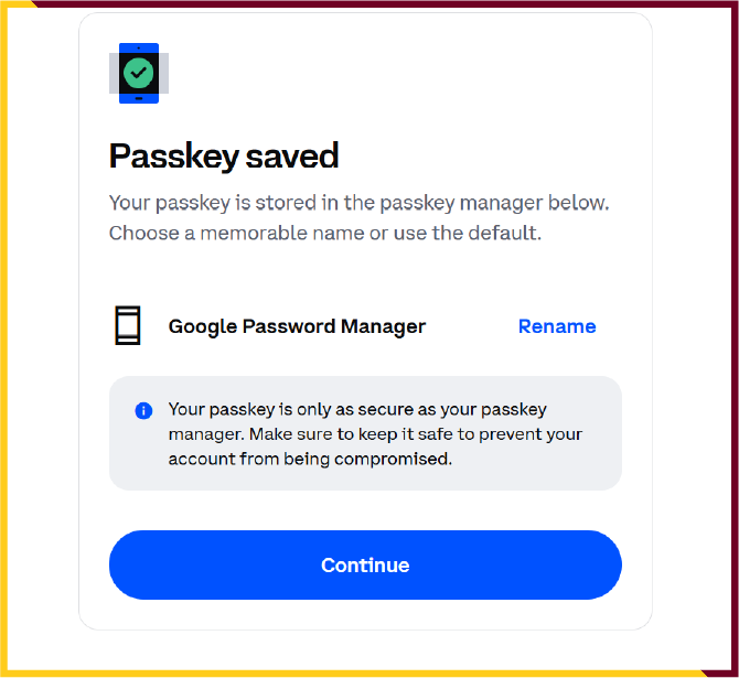 Coinbase will guide you through creating a passkey (an advanced authentication method) to further safeguard your account.